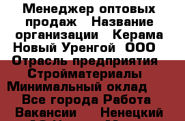 Менеджер оптовых продаж › Название организации ­ Керама-Новый Уренгой, ООО › Отрасль предприятия ­ Стройматериалы › Минимальный оклад ­ 1 - Все города Работа » Вакансии   . Ненецкий АО,Нарьян-Мар г.